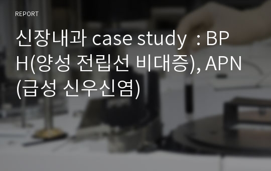 신장내과 case study  : BPH(양성 전립선 비대증), APN(급성 신우신염)