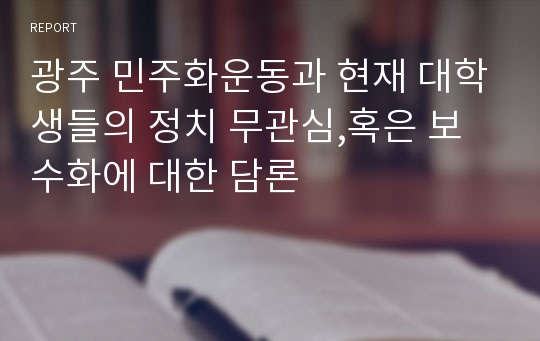 광주 민주화운동과 현재 대학생들의 정치 무관심,혹은 보수화에 대한 담론