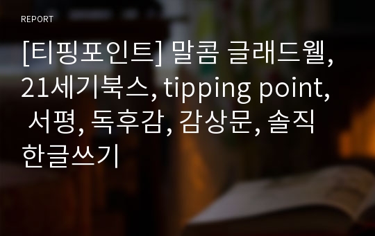[티핑포인트] 말콤 글래드웰, 21세기북스, tipping point, 서평, 독후감, 감상문, 솔직한글쓰기