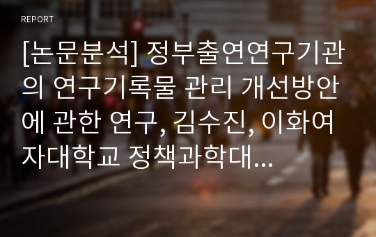 [논문분석] 정부출연연구기관의 연구기록물 관리 개선방안에 관한 연구, 김수진, 이화여자대학교 정책과학대학원, 2012