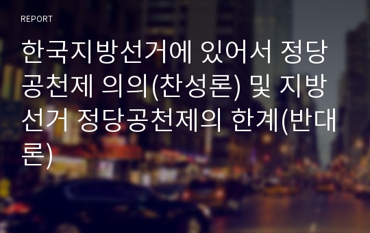 한국지방선거에 있어서 정당공천제 의의(찬성론) 및 지방선거 정당공천제의 한계(반대론)