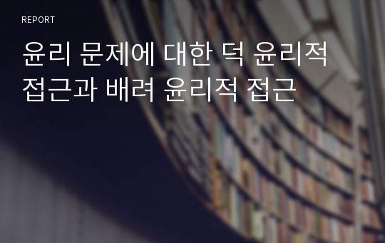 윤리 문제에 대한 덕 윤리적 접근과 배려 윤리적 접근