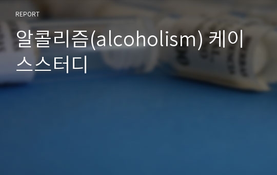 알콜리즘(alcoholism) 케이스스터디