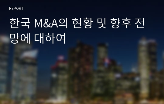 한국 M&amp;A의 현황 및 향후 전망에 대하여