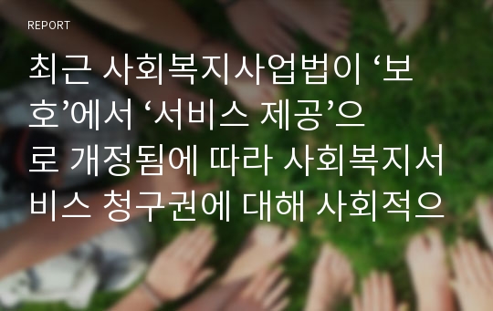 최근 사회복지사업법이 ‘보호’에서 ‘서비스 제공’으로 개정됨에 따라 사회복지서비스 청구권에 대해 사회적으로 관심이 증가하고 있다. 그러나 복지서비스를 필요로 하는 사람들에게는 접근이 용이하지 않다. 이와 관련된 기사(사건)를 찾아보고 사회복지서비스 신청권이 구체적 권리로 요구되기 위한 방안과 여러분의 개인 의견을 서술하세요.