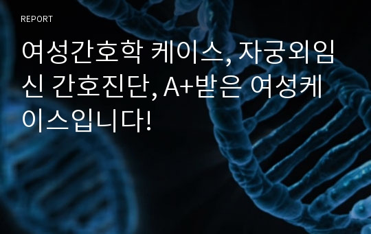 여성간호학 케이스, 자궁외임신 간호진단, A+받은 여성케이스입니다!