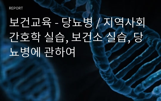 보건교육 - 당뇨병 / 지역사회간호학 실습, 보건소 실습, 당뇨병에 관하여