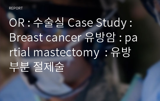 OR : 수술실 Case Study : Breast cancer 유방암 : partial mastectomy  : 유방 부분 절제술