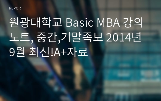 원광대학교 Basic MBA 강의노트, 중간,기말족보 2014년 9월 최신!A+자료