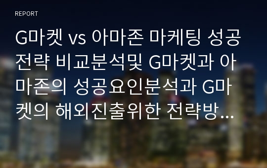 G마켓 vs 아마존 마케팅 성공전략 비교분석및 G마켓과 아마존의 성공요인분석과 G마켓의 해외진출위한 전략방안연구및 나의의견