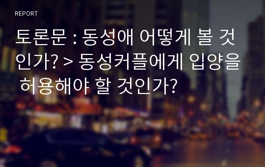 토론문 : 동성애 어떻게 볼 것인가? &gt; 동성커플에게 입양을 허용해야 할 것인가?