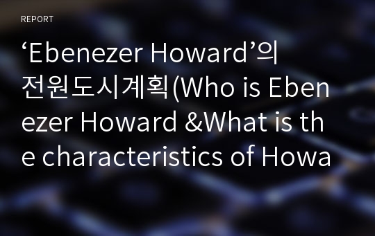 ‘Ebenezer Howard’의 전원도시계획(Who is Ebenezer Howard &amp;What is the characteristics of Howard’s Garden City Theory?)