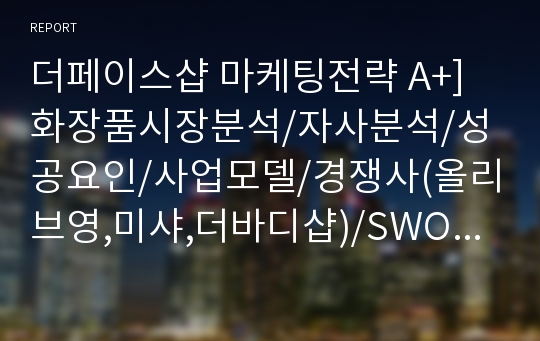 더페이스샵 마케팅전략 A+] 화장품시장분석/자사분석/성공요인/사업모델/경쟁사(올리브영,미샤,더바디샵)/SWOT/STP/4P