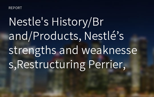 Nestle&#039;s History/Brand/Products, Nestlé’s strengths and weaknesses,Restructuring Perrier, Finding new markets