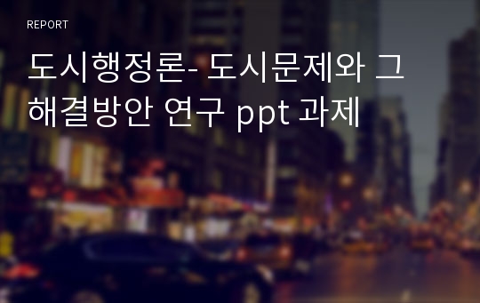 도시행정론- 도시문제와 그 해결방안 연구 ppt 과제