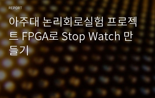 아주대 논리회로실험 프로젝트 FPGA로 Stop Watch 만들기