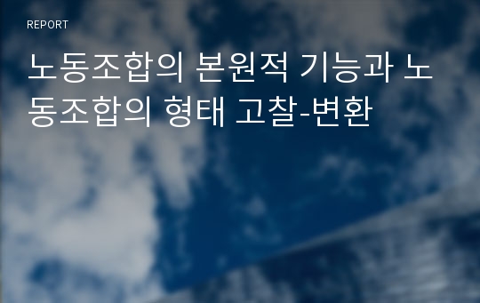 노동조합의 본원적 기능과 노동조합의 형태 고찰-변환