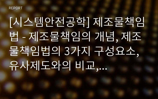 [시스템안전공학] 제조물책임법 - 제조물책임의 개념, 제조물책임법의 3가지 구성요소, 유사제도와의 비교, 각 국의 제조물책임법, 제조물책임법의 영향