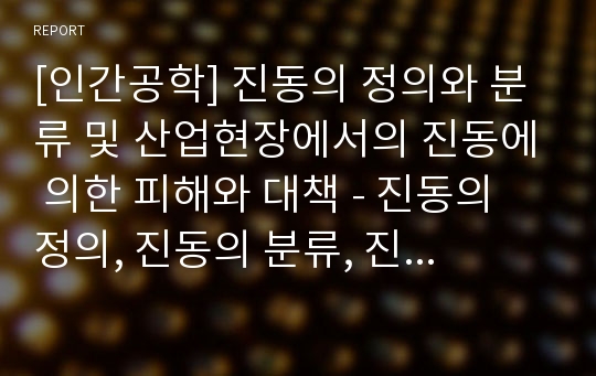 [인간공학] 진동의 정의와 분류 및 산업현장에서의 진동에 의한 피해와 대책 - 진동의 정의, 진동의 분류, 진동의 물리적 성실, 진동의 영향, 진동의 생체작용, 진동의 대책