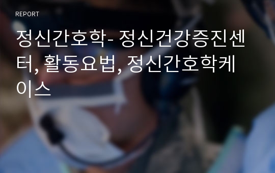 정신간호학- 정신건강증진센터, 활동요법, 정신간호학케이스