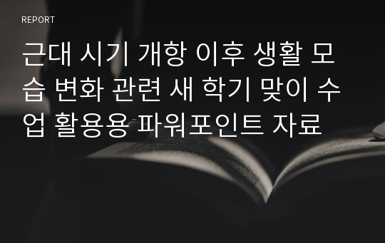 근대 시기 개항 이후 생활 모습 변화 관련 새 학기 맞이 수업 활용용 파워포인트 자료