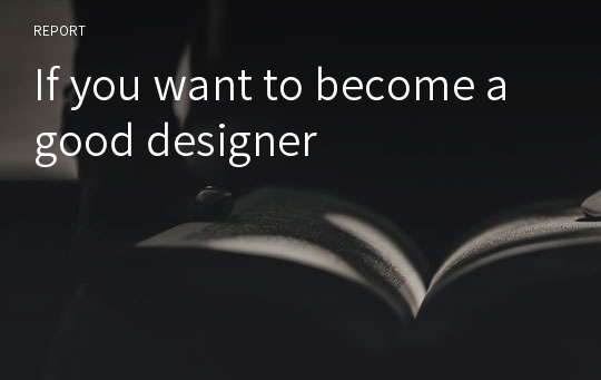 If you want to become a good designer