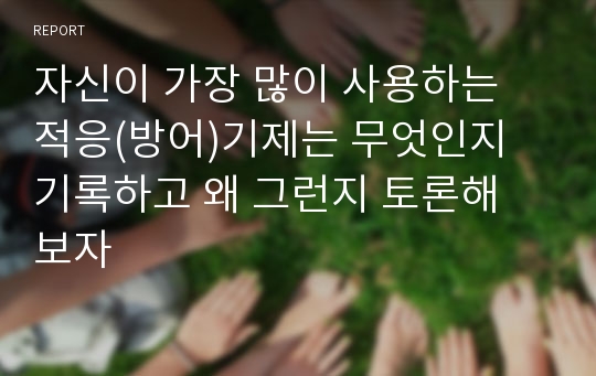 자신이 가장 많이 사용하는 적응(방어)기제는 무엇인지 기록하고 왜 그런지 토론해 보자