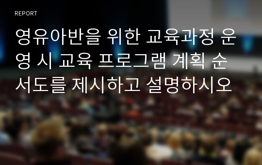 영유아반을 위한 교육과정 운영 시 교육 프로그램 계획 순서도를 제시하고 설명하시오