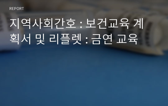 지역사회간호 : 보건교육 계획서 및 리플렛 : 금연 교육