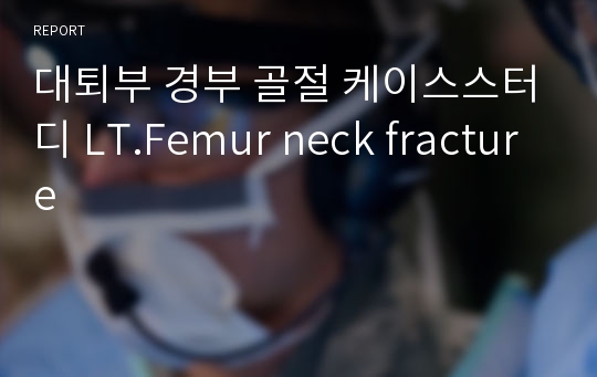 대퇴부 경부 골절 케이스스터디 LT.Femur neck fracture