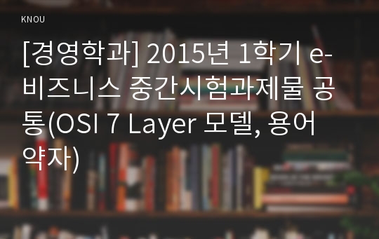 [경영학과] 2015년 1학기 e-비즈니스 중간시험과제물 공통(OSI 7 Layer 모델, 용어약자)