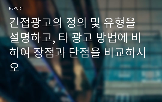 간접광고의 정의 및 유형을 설명하고, 타 광고 방법에 비하여 장점과 단점을 비교하시오