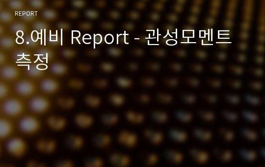 8.예비 Report - 관성모멘트 측정