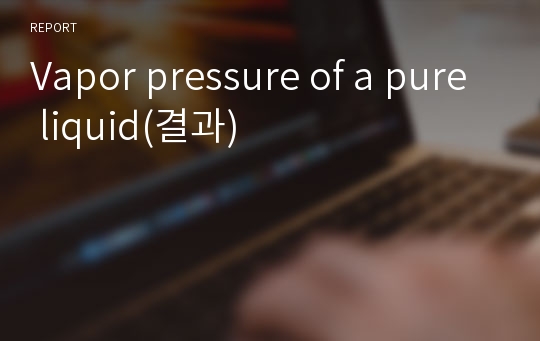 Vapor pressure of a pure liquid(결과)