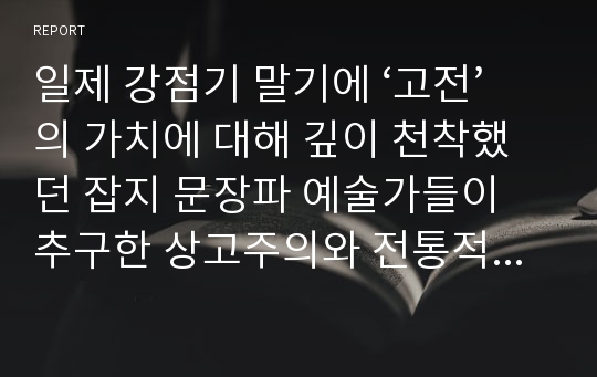 일제 강점기 말기에 ‘고전’의 가치에 대해 깊이 천착했던 잡지 문장파 예술가들이 추구한 상고주의와 전통적 민족주의에 대해 서술하시오.