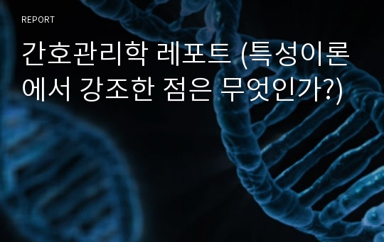 간호관리학 레포트 (특성이론에서 강조한 점은 무엇인가?)