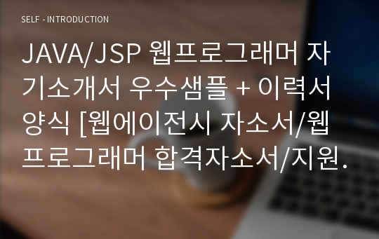 웹에이전시 JAVA/JSP 컴퓨터프로그래머 자기소개서 합격예시 + 이력서양식 (웹프로그래머 엔지니어 취업 합격자소서 샘플/지원동기 잘쓴예)