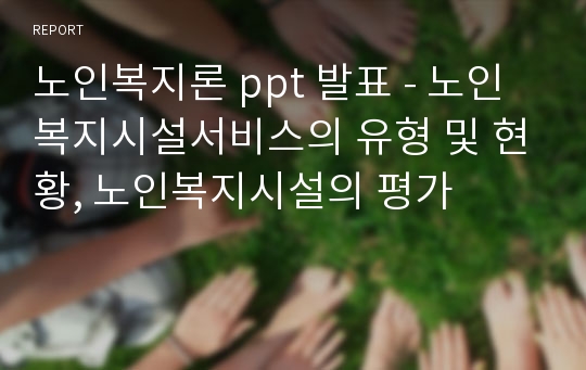 노인복지론 ppt 발표 - 노인복지시설서비스의 유형 및 현황, 노인복지시설의 평가