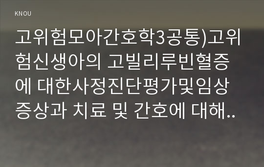 고위험모아간호학3공통)고위험신생아의 고빌리루빈혈증에 대한사정진단평가및임상증상과 치료 및 간호에 대해 설명하시오0k