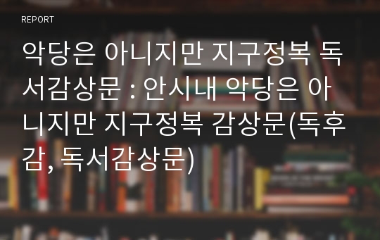 악당은 아니지만 지구정복 독서감상문 : 안시내 악당은 아니지만 지구정복 감상문(독후감, 독서감상문)