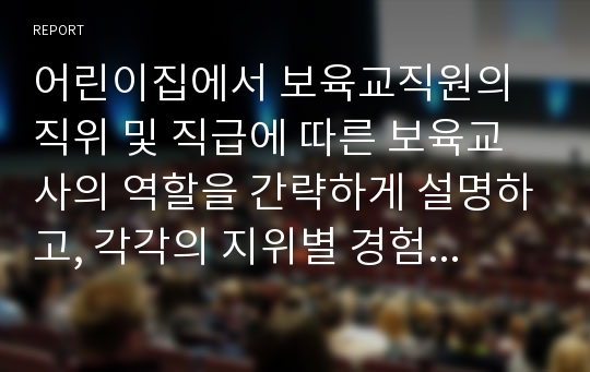 어린이집에서 보육교직원의 직위 및 직급에 따른 보육교사의 역할을 간략하게 설명하고, 각각의 지위별 경험사례를 조사, 분석하여 바람직한 지위별 보육교사의 역할을 정의하시오.