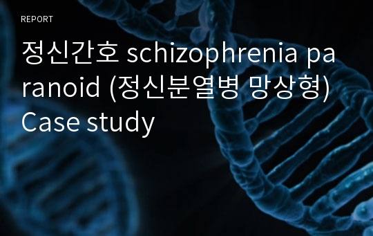 정신간호 schizophrenia paranoid (정신분열병 망상형) Case study