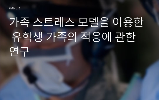 가족 스트레스 모델을 이용한 유학생 가족의 적응에 관한 연구