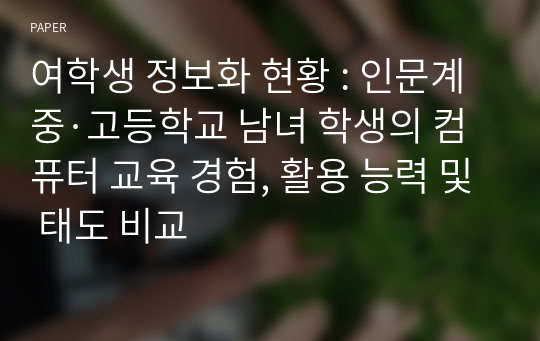 여학생 정보화 현황 : 인문계 중·고등학교 남녀 학생의 컴퓨터 교육 경험, 활용 능력 및 태도 비교