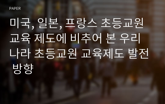 미국, 일본, 프랑스 초등교원 교육 제도에 비추어 본 우리나라 초등교원 교육제도 발전 방향