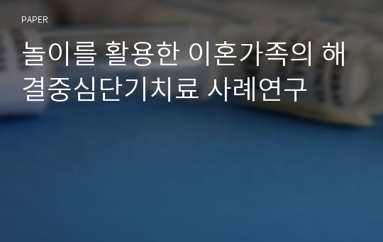 놀이를 활용한 이혼가족의 해결중심단기치료 사례연구