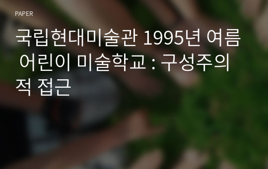 국립현대미술관 1995년 여름 어린이 미술학교 : 구성주의적 접근