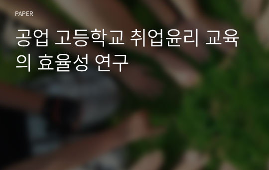 공업 고등학교 취업윤리 교육의 효율성 연구