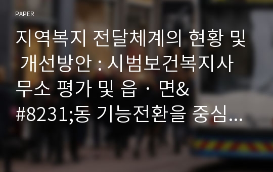 지역복지 전달체계의 현황 및 개선방안 : 시범보건복지사무소 평가 및 읍&amp;#8231;면&amp;#8231;동 기능전환을 중심으로