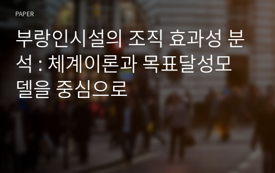 부랑인시설의 조직 효과성 분석 : 체계이론과 목표달성모델을 중심으로 